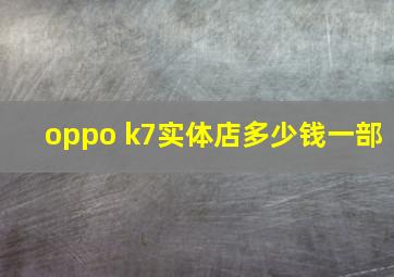 oppo k7实体店多少钱一部